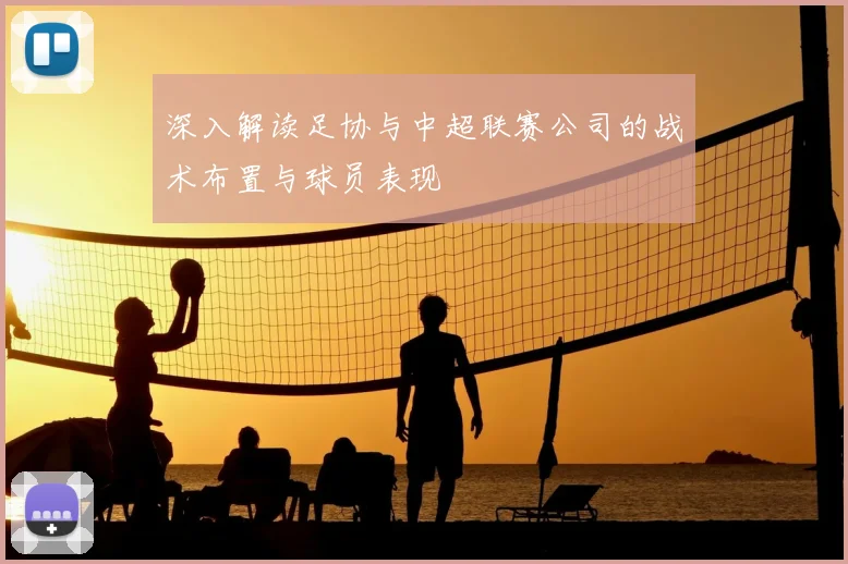 深入解读足协与中超联赛公司的战术布置与球员表现