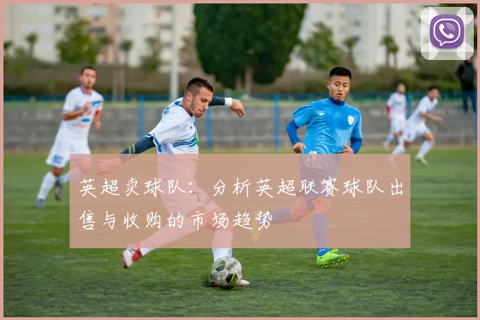 英超卖球队：分析英超联赛球队出售与收购的市场趋势