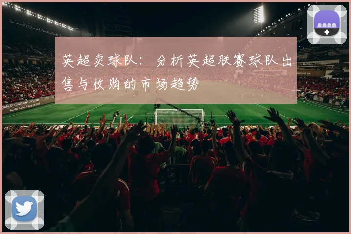 英超卖球队：分析英超联赛球队出售与收购的市场趋势