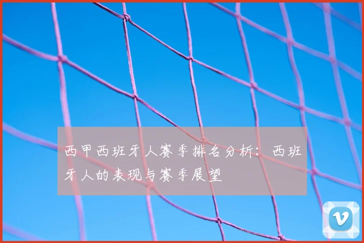 西甲西班牙人赛季排名分析：西班牙人的表现与赛季展望
